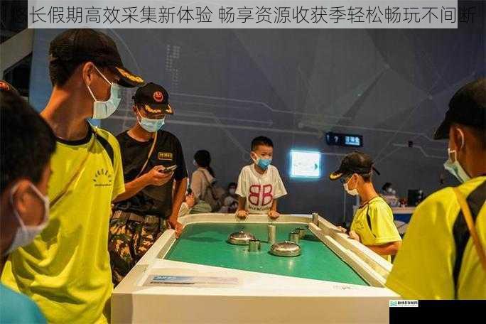 悠长假期高效采集新体验 畅享资源收获季轻松畅玩不间断