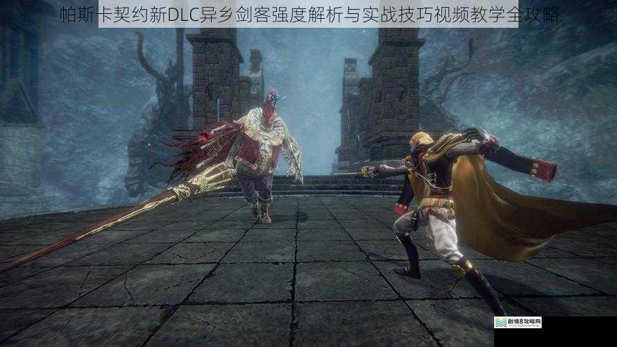 帕斯卡契约新DLC异乡剑客强度解析与实战技巧视频教学全攻略