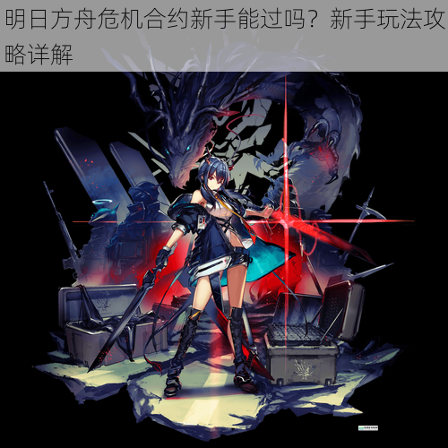 明日方舟危机合约新手能过吗？新手玩法攻略详解