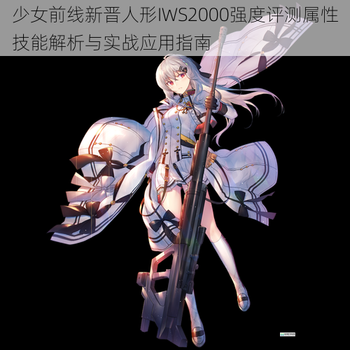少女前线新晋人形IWS2000强度评测属性技能解析与实战应用指南