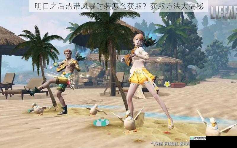 明日之后热带风暴时装怎么获取？获取方法大揭秘