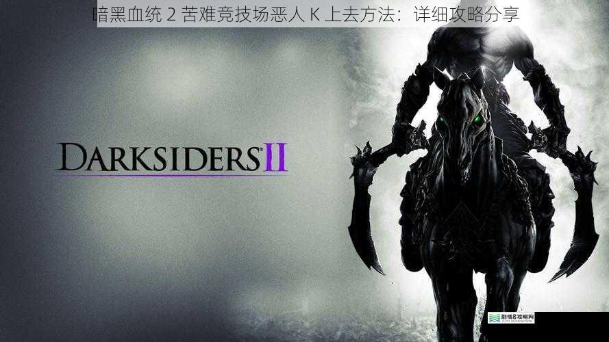 暗黑血统 2 苦难竞技场恶人 K 上去方法：详细攻略分享