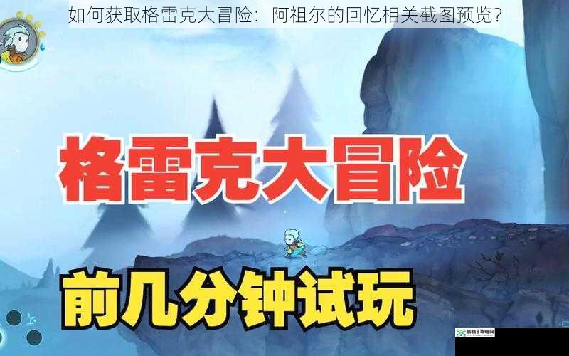 如何获取格雷克大冒险：阿祖尔的回忆相关截图预览？