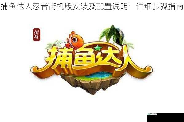 捕鱼达人忍者街机版安装及配置说明：详细步骤指南