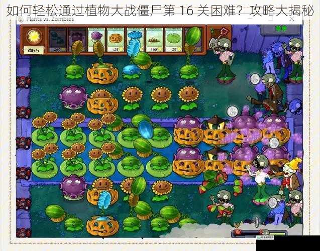 如何轻松通过植物大战僵尸第 16 关困难？攻略大揭秘