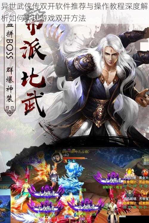 异世武侠传双开软件推荐与操作教程深度解析如何实现游戏双开方法