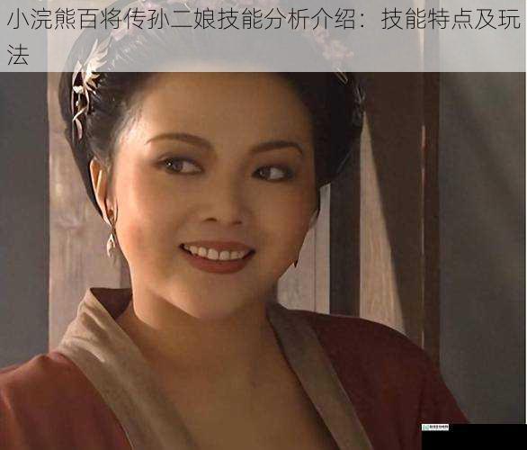 小浣熊百将传孙二娘技能分析介绍：技能特点及玩法