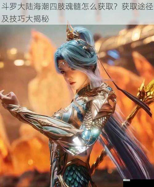 斗罗大陆海潮四肢魂髓怎么获取？获取途径及技巧大揭秘