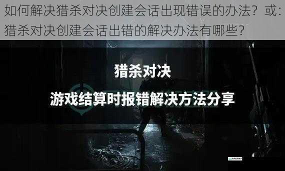 如何解决猎杀对决创建会话出现错误的办法？或：猎杀对决创建会话出错的解决办法有哪些？