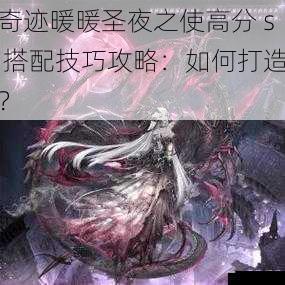 奇迹暖暖圣夜之使高分 s 搭配技巧攻略：如何打造？