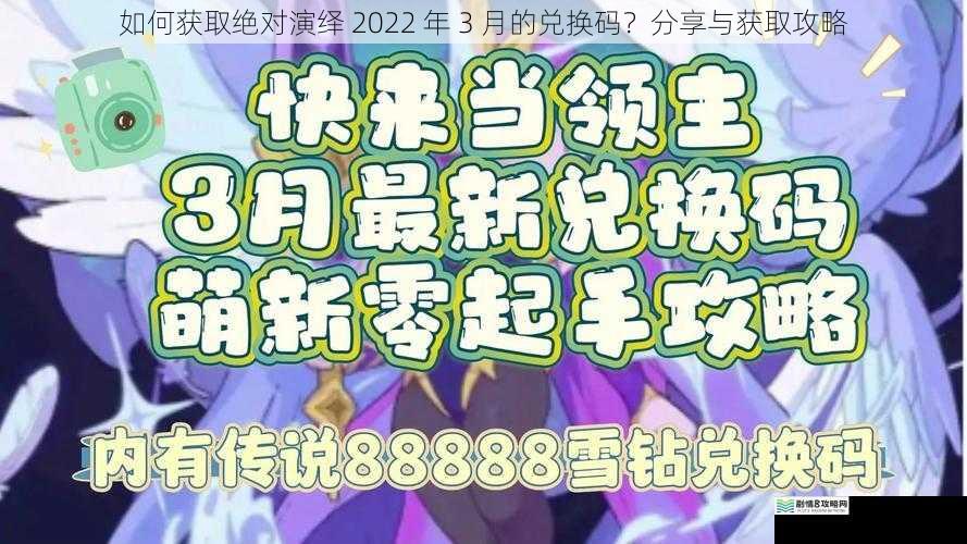 如何获取绝对演绎 2022 年 3 月的兑换码？分享与获取攻略