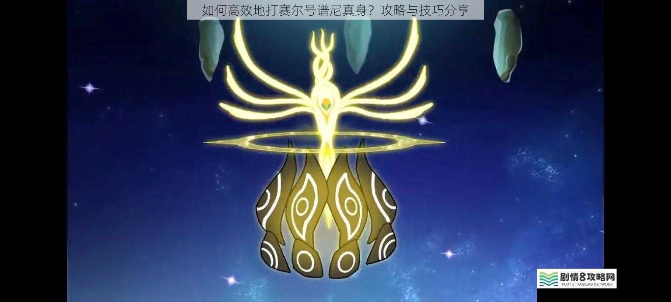 如何高效地打赛尔号谱尼真身？攻略与技巧分享